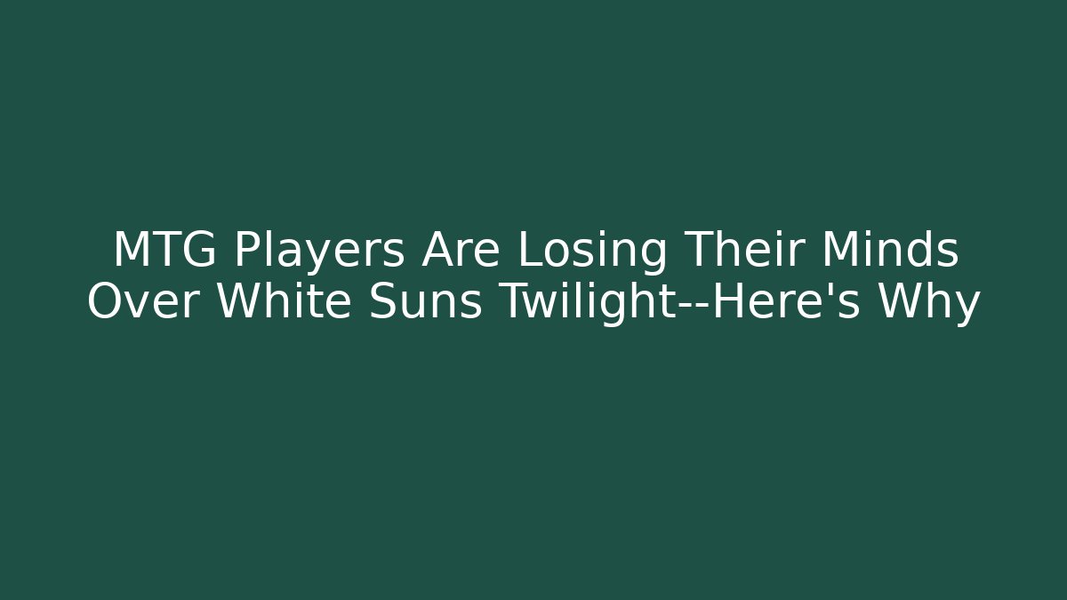 MTG Players Are Losing Their Minds Over White Suns Twilight—Here's Why