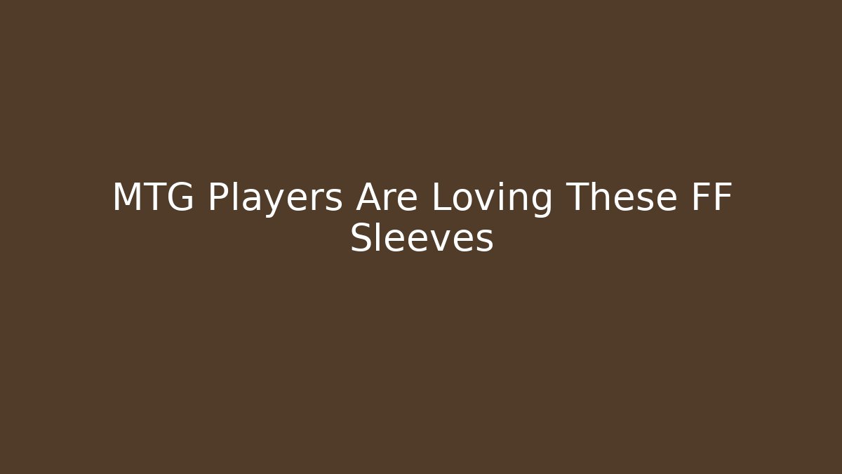 MTG Players Are Loving These FF Sleeves