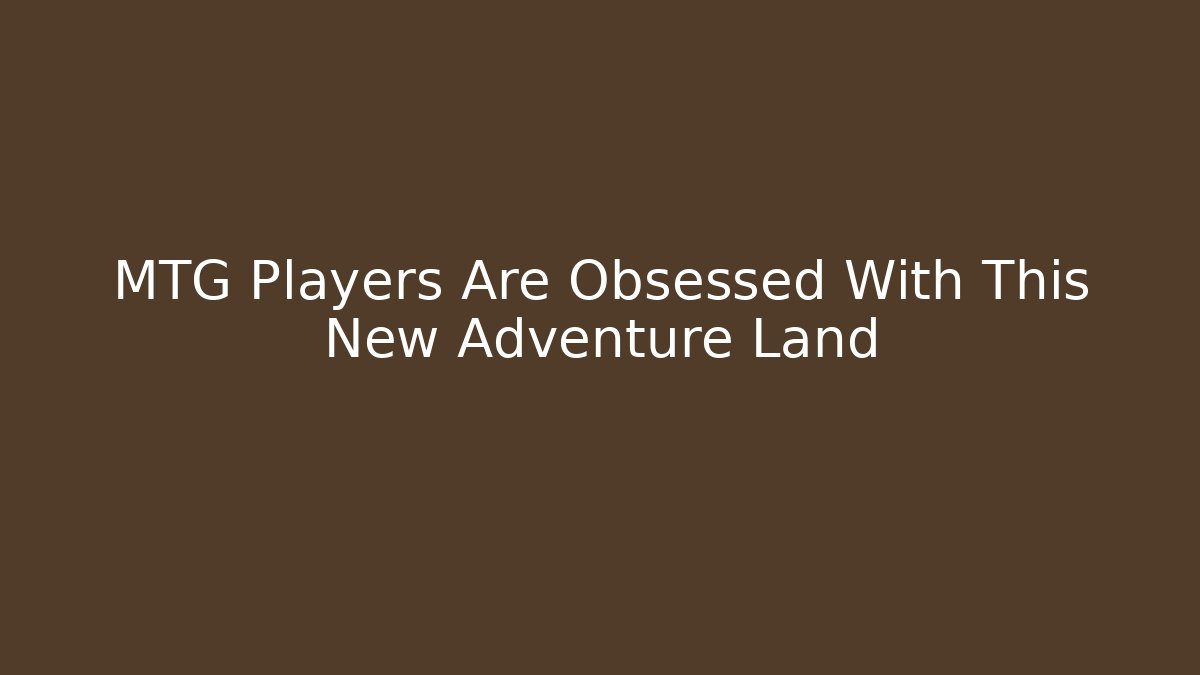 MTG Players Are Obsessed With This New Adventure Land