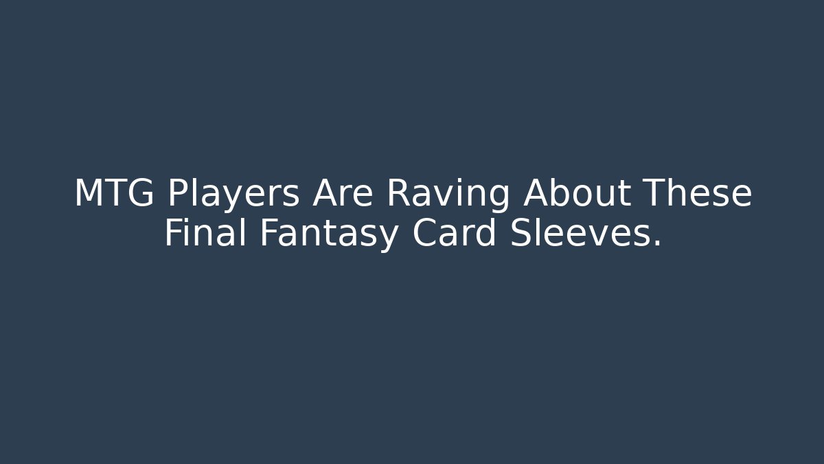 MTG Players Are Raving About These Final Fantasy Card Sleeves.