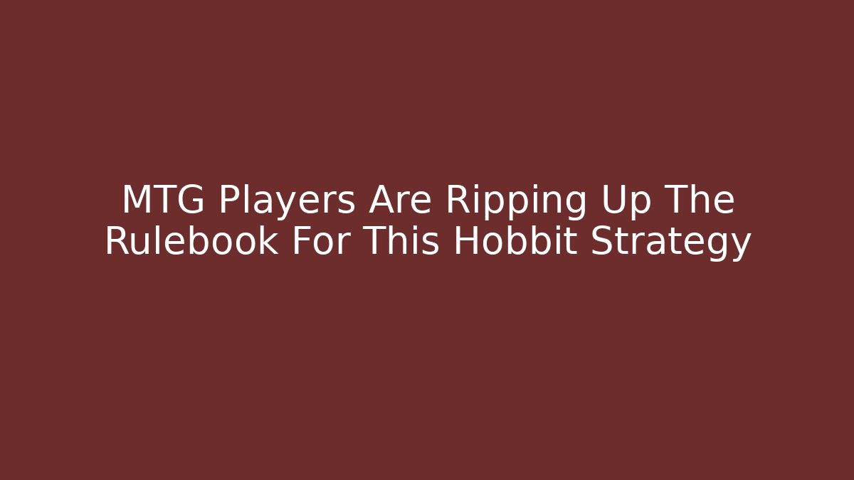MTG Players Are Ripping Up The Rulebook For This Hobbit Strategy