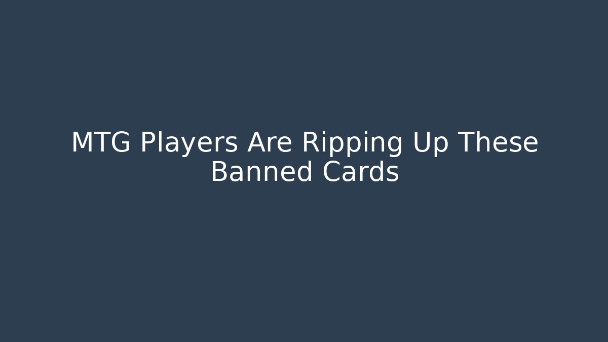 MTG Players Are Ripping Up These Banned Cards