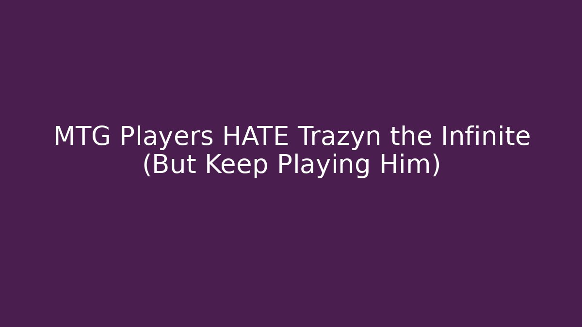 MTG Players HATE Trazyn the Infinite (But Keep Playing Him)