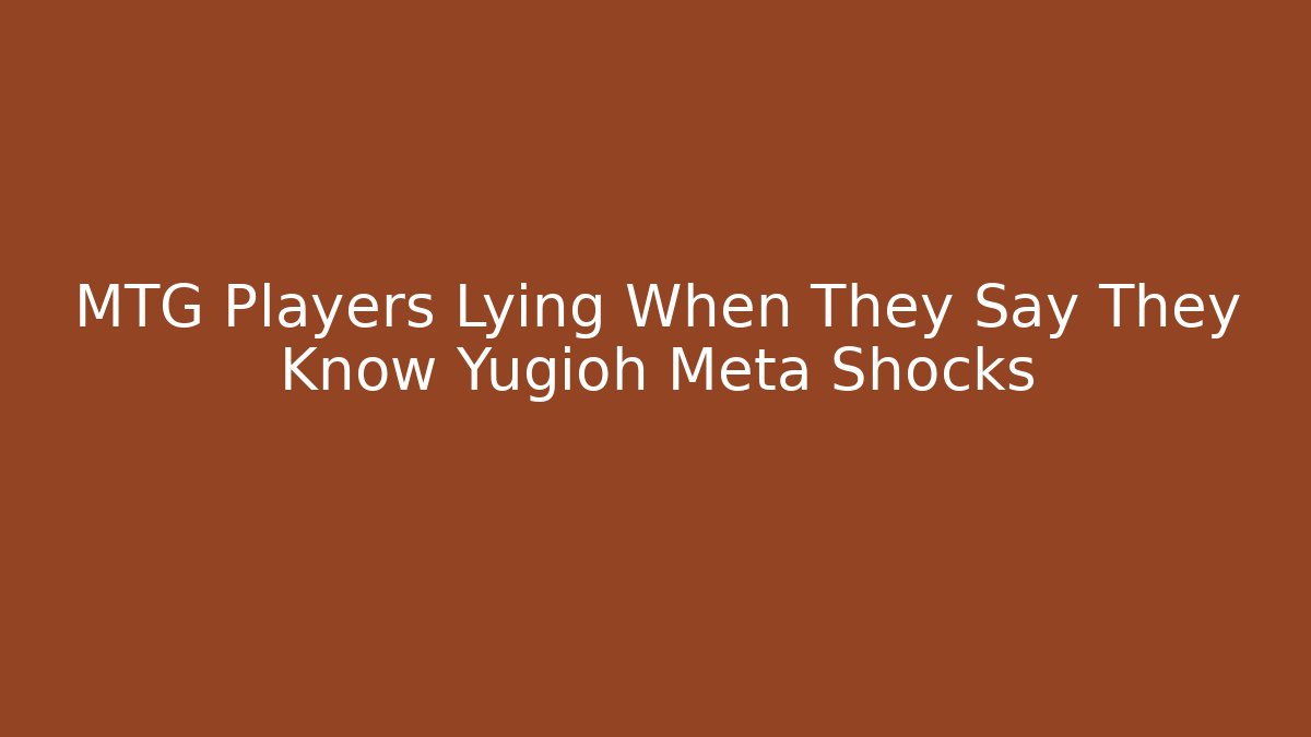 MTG Players Lying When They Say They Know Yugioh Meta Shocks
