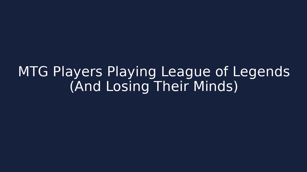 MTG Players Playing League of Legends (And Losing Their Minds)