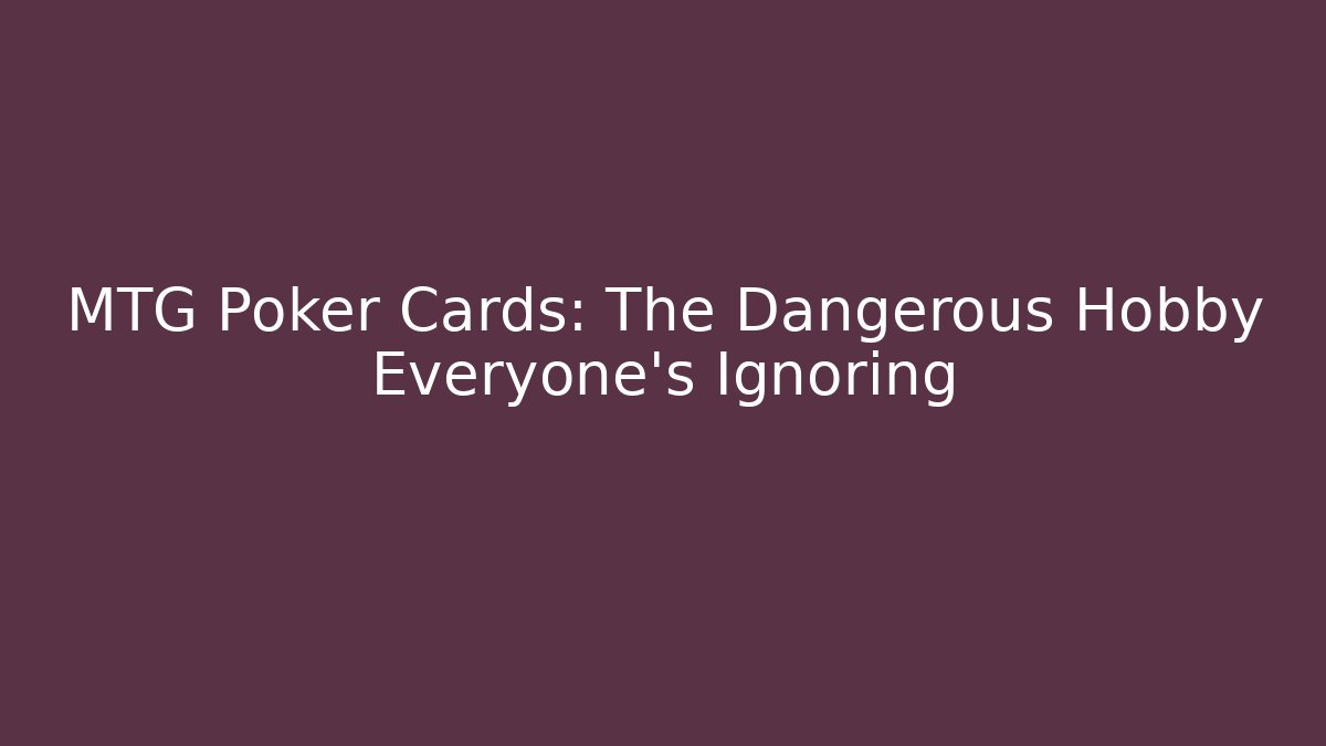 MTG Poker Cards: The Dangerous Hobby Everyone's Ignoring