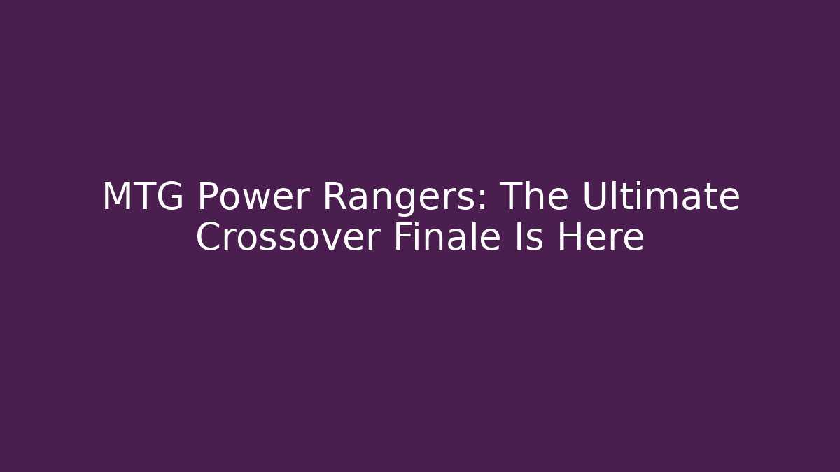 MTG Power Rangers: The Ultimate Crossover Finale Is Here