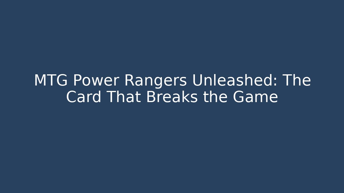 MTG Power Rangers Unleashed: The Card That Breaks the Game