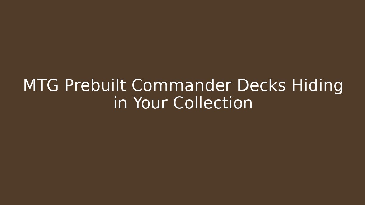 MTG Prebuilt Commander Decks Hiding in Your Collection