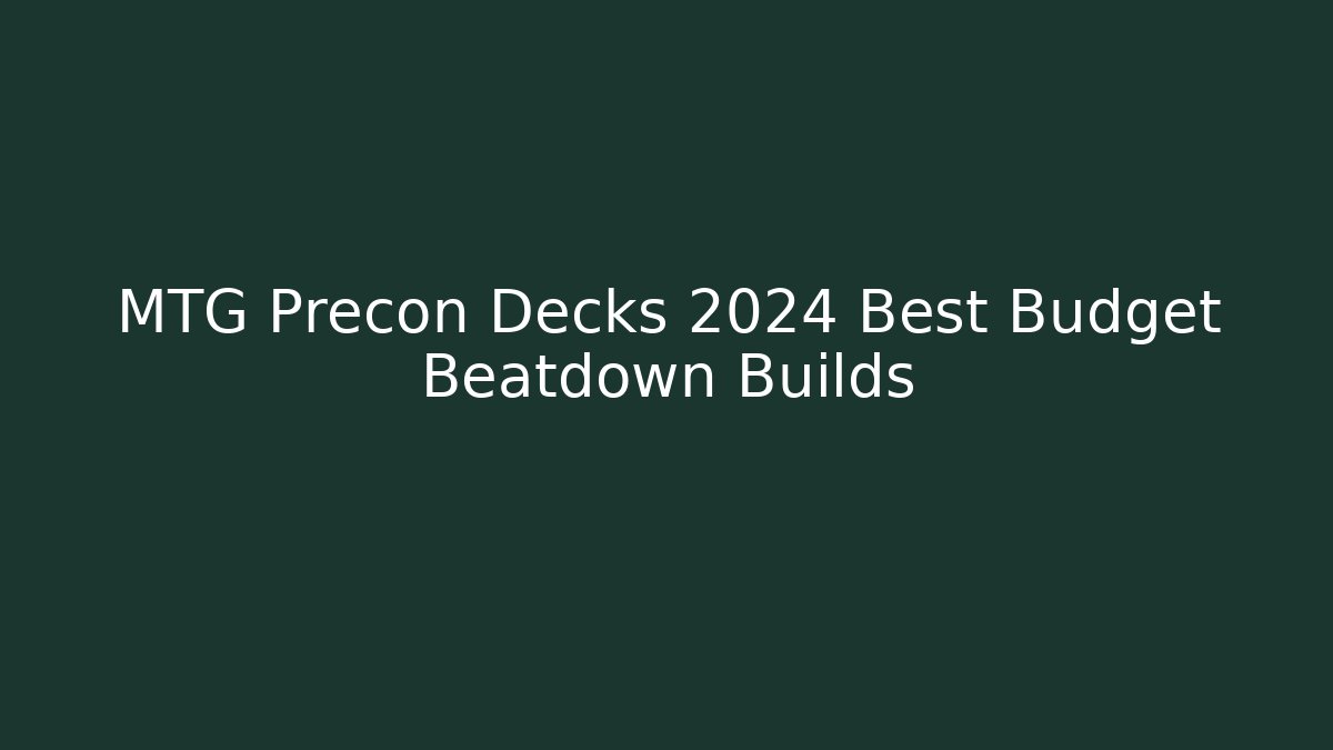 MTG Precon Decks 2024 Best Budget Beatdown Builds
