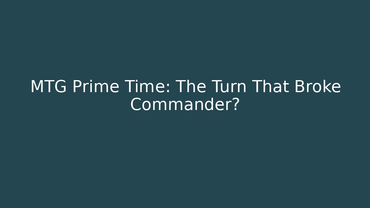 MTG Prime Time: The Turn That Broke Commander?