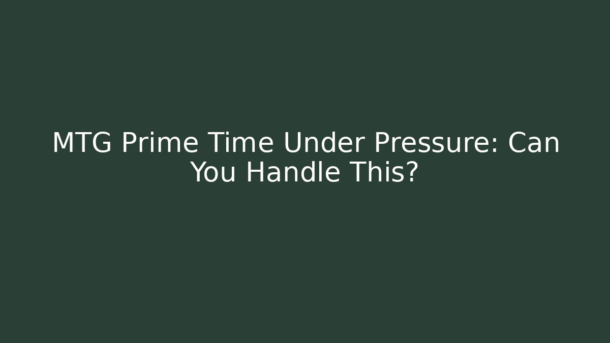 MTG Prime Time Under Pressure: Can You Handle This?