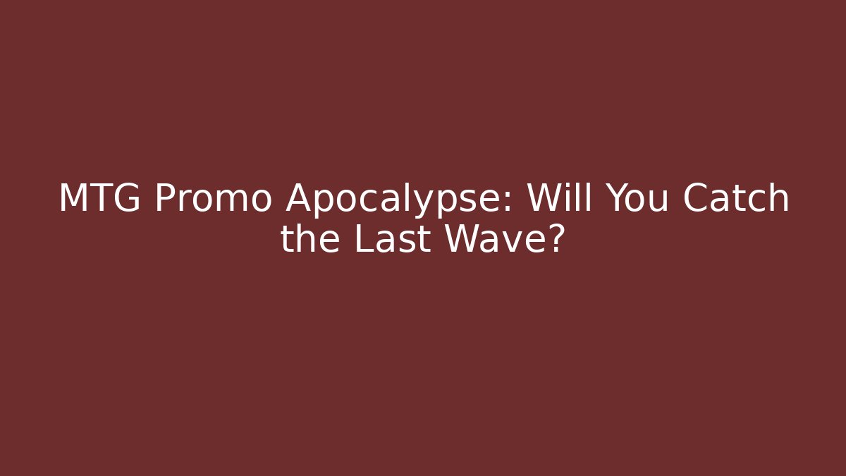 MTG Promo Apocalypse: Will You Catch the Last Wave?
