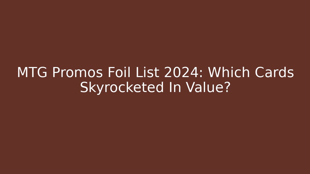 MTG Promos Foil List 2024: Which Cards Skyrocketed In Value?