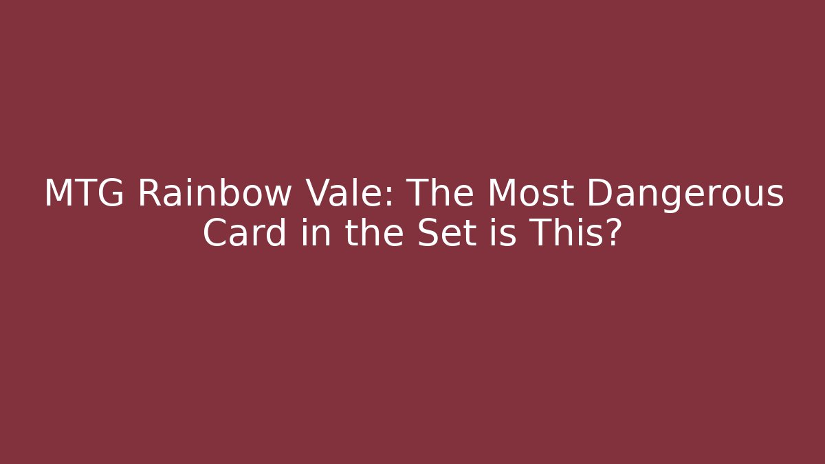 MTG Rainbow Vale: The Most Dangerous Card in the Set is This?