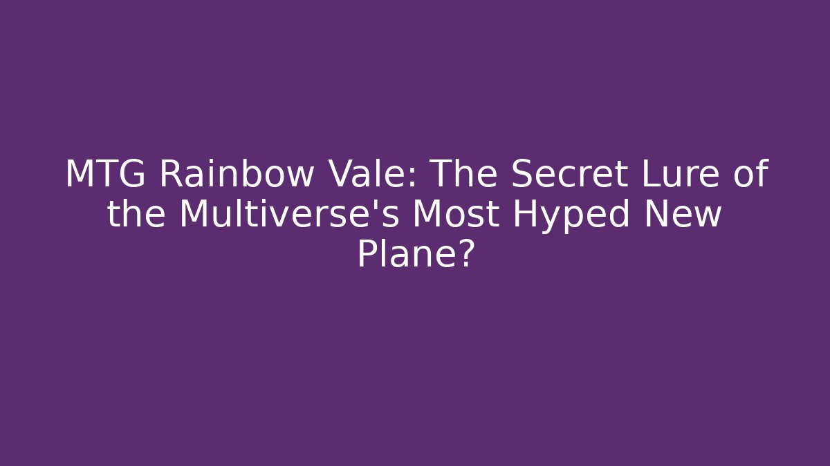 MTG Rainbow Vale: The Secret Lure of the Multiverse's Most Hyped New Plane?