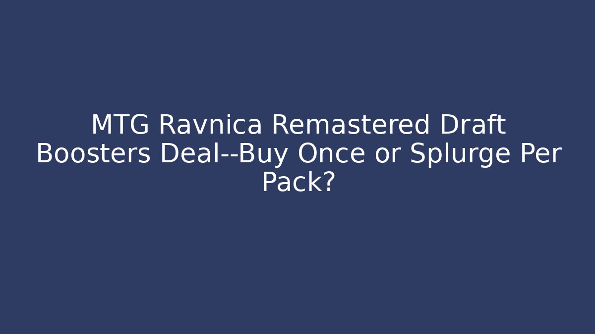 MTG Ravnica Remastered Draft Boosters Deal—Buy Once or Splurge Per Pack?