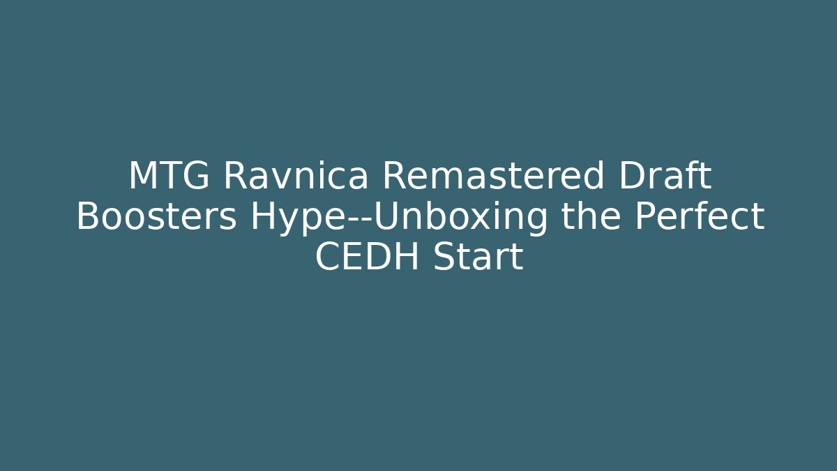 MTG Ravnica Remastered Draft Boosters Hype—Unboxing the Perfect CEDH Start