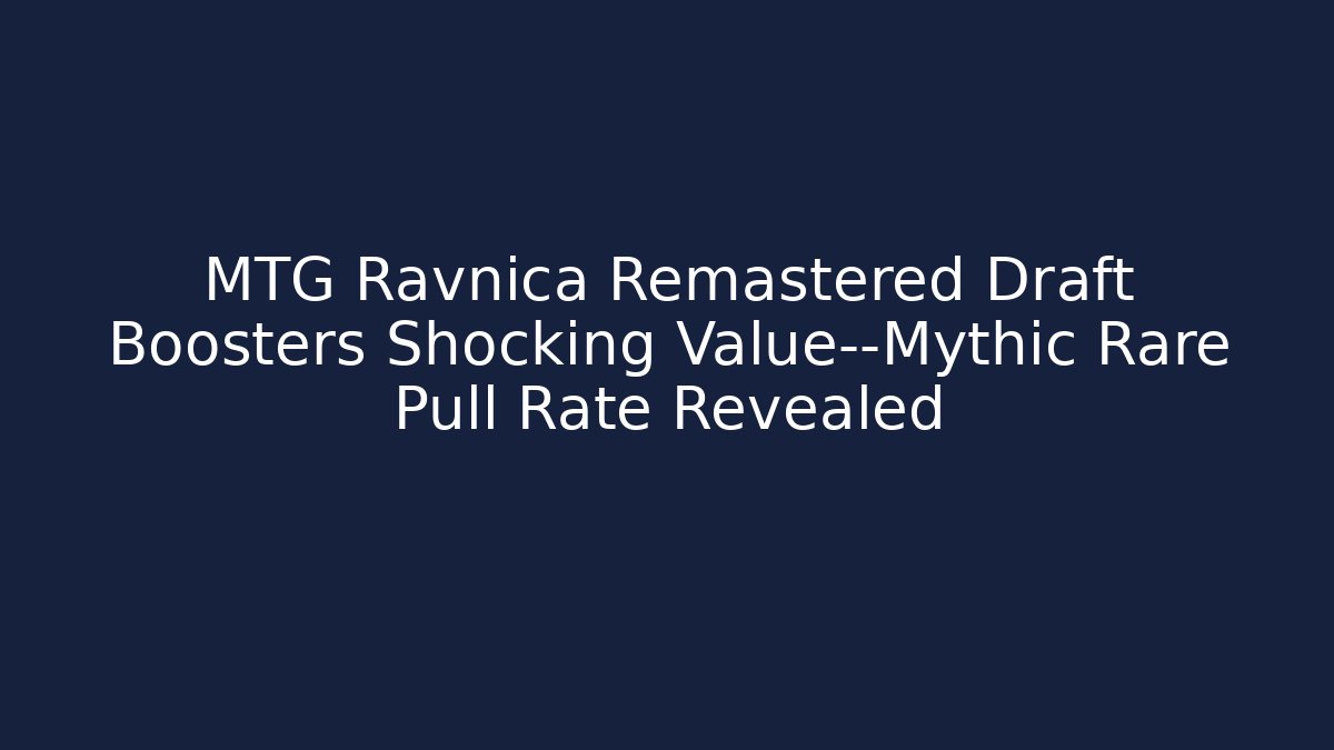 MTG Ravnica Remastered Draft Boosters Shocking Value—Mythic Rare Pull Rate Revealed - Critter Realm