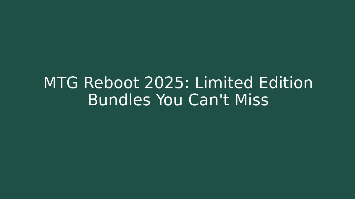 MTG Reboot 2025: Limited Edition Bundles You Can’t Miss