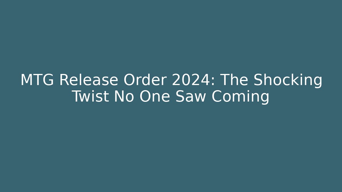 MTG Release Order 2024: The Shocking Twist No One Saw Coming