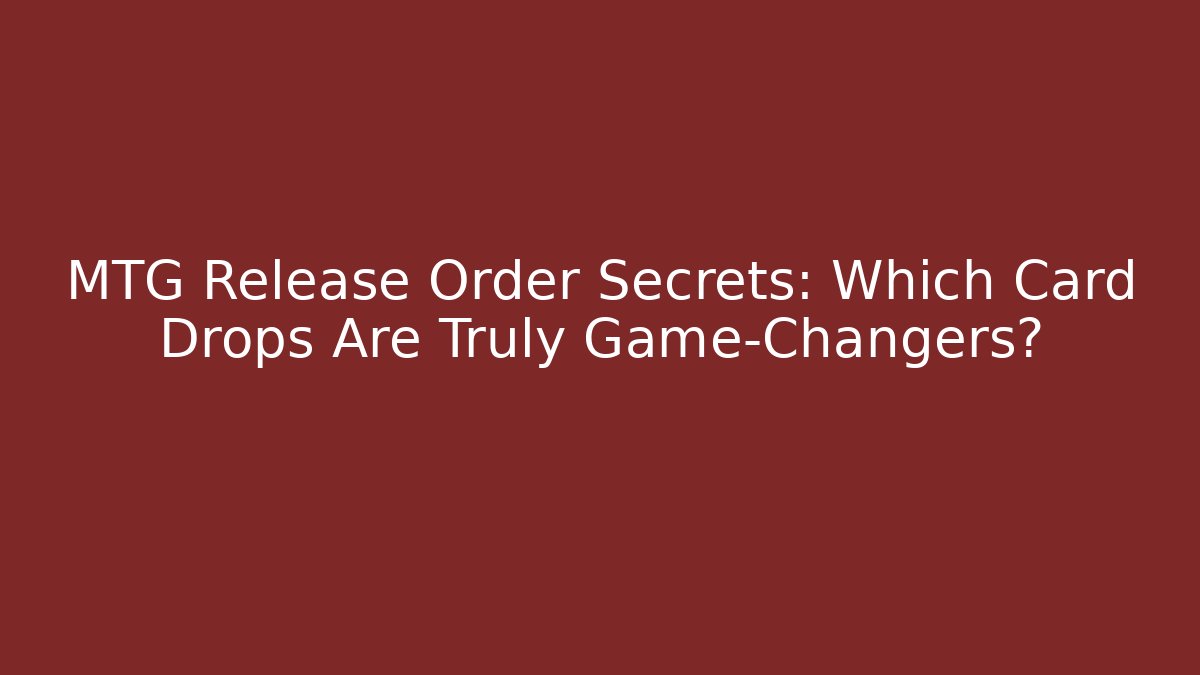 MTG Release Order Secrets: Which Card Drops Are Truly Game-Changers?