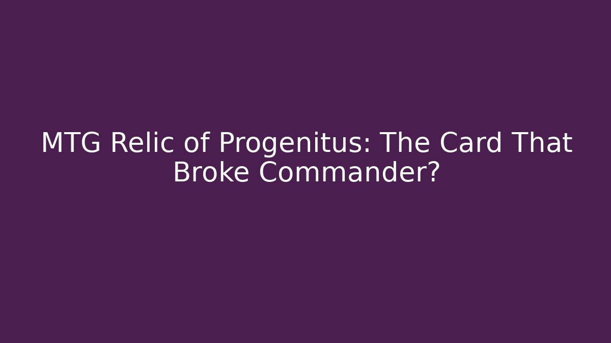 MTG Relic of Progenitus: The Card That Broke Commander?