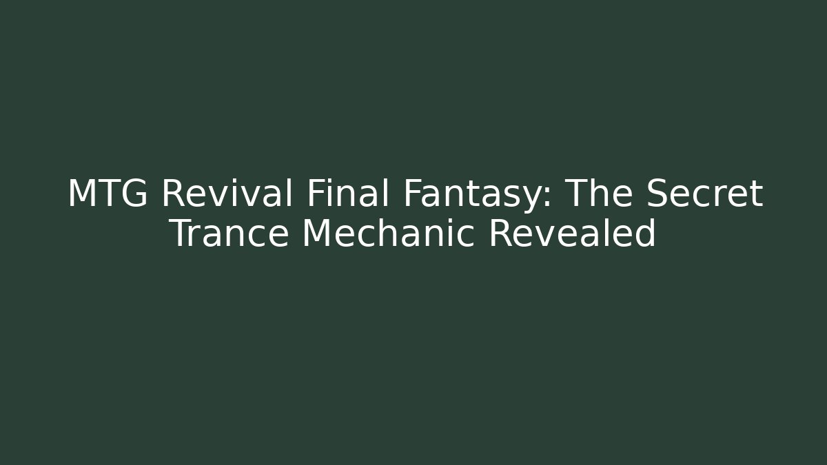 MTG Revival Final Fantasy: The Secret Trance Mechanic Revealed