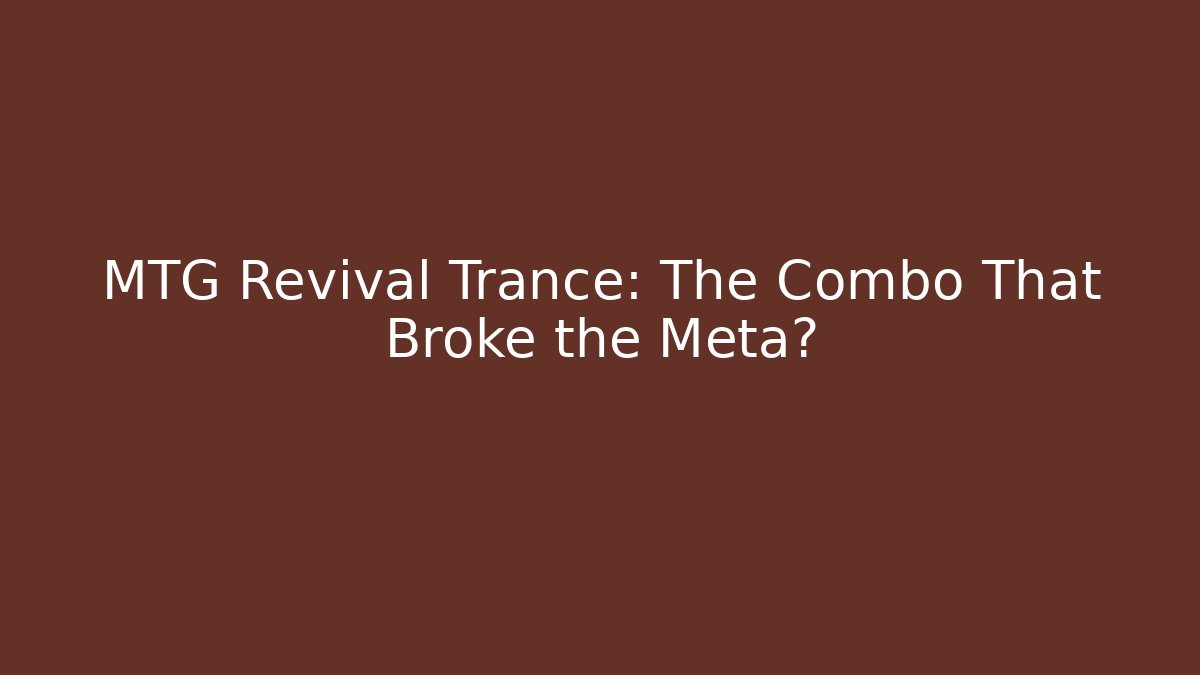 MTG Revival Trance: The Combo That Broke the Meta?