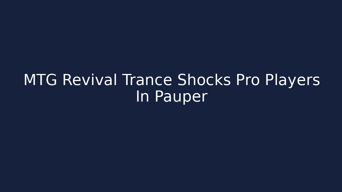 MTG Revival Trance Shocks Pro Players In Pauper