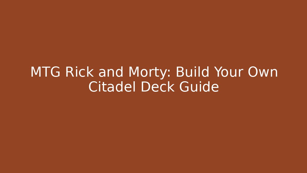 MTG Rick and Morty: Build Your Own Citadel Deck Guide