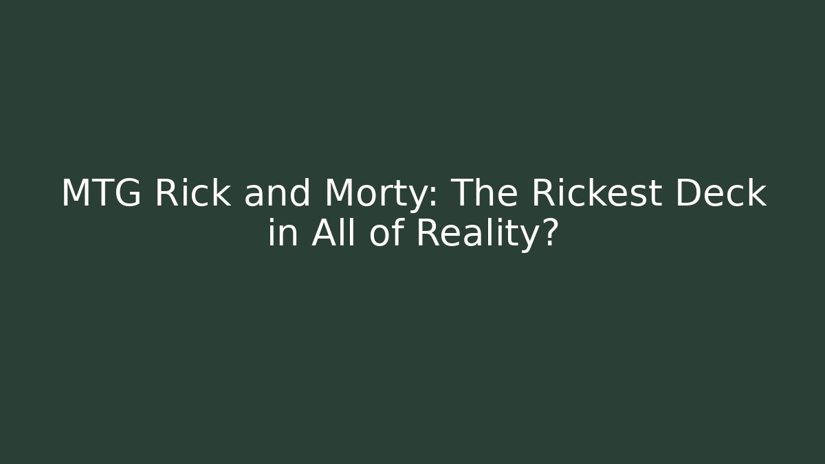 MTG Rick and Morty: The Rickest Deck in All of Reality?