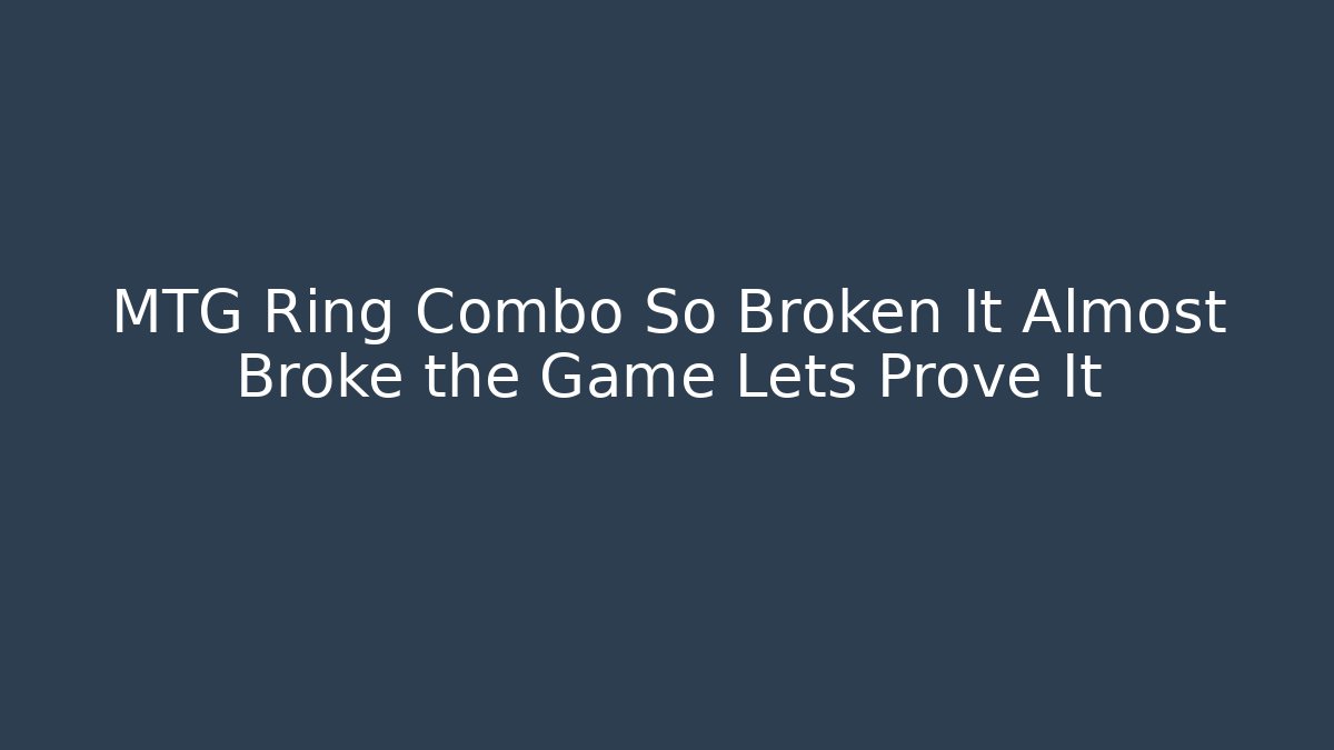 MTG Ring Combo So Broken It Almost Broke the Game Lets Prove It