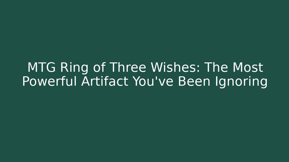 MTG Ring of Three Wishes: The Most Powerful Artifact You've Been Ignoring