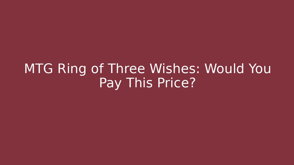 MTG Ring of Three Wishes: Would You Pay This Price? - Critter Realm