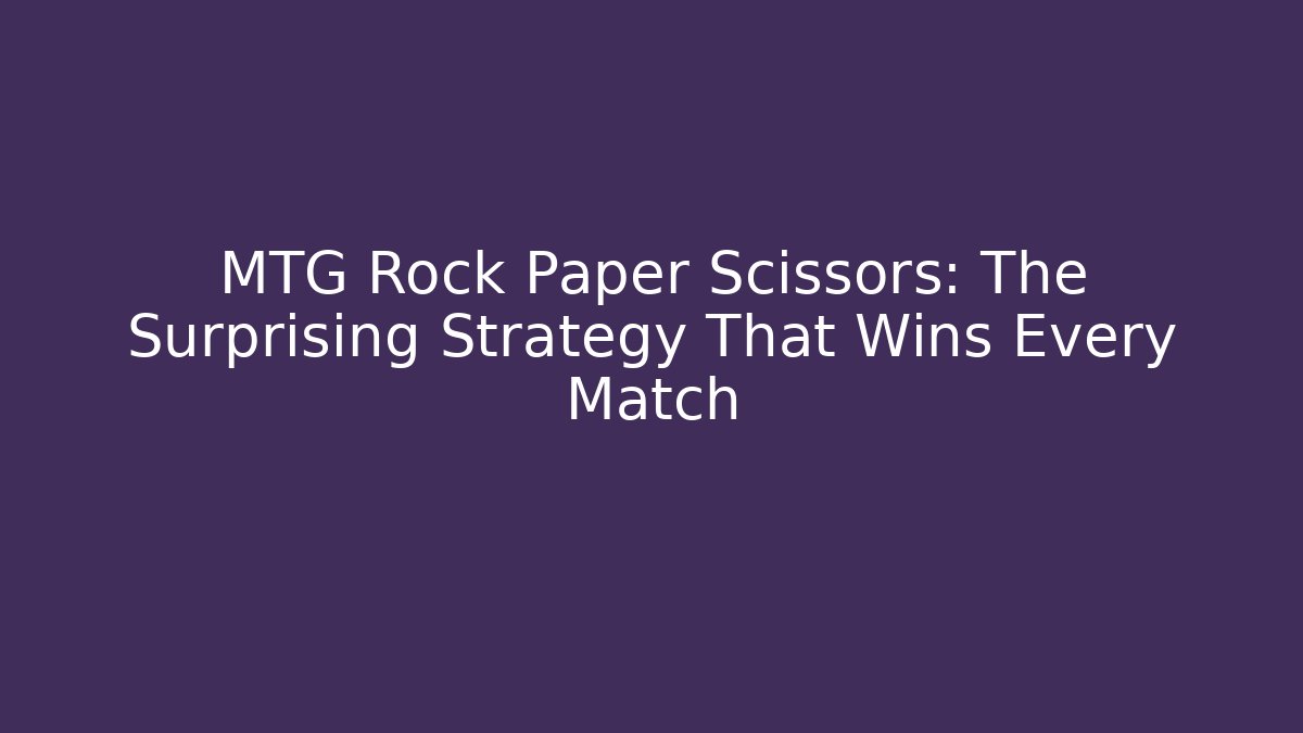 MTG Rock Paper Scissors: The Surprising Strategy That Wins Every Match - Critter Realm
