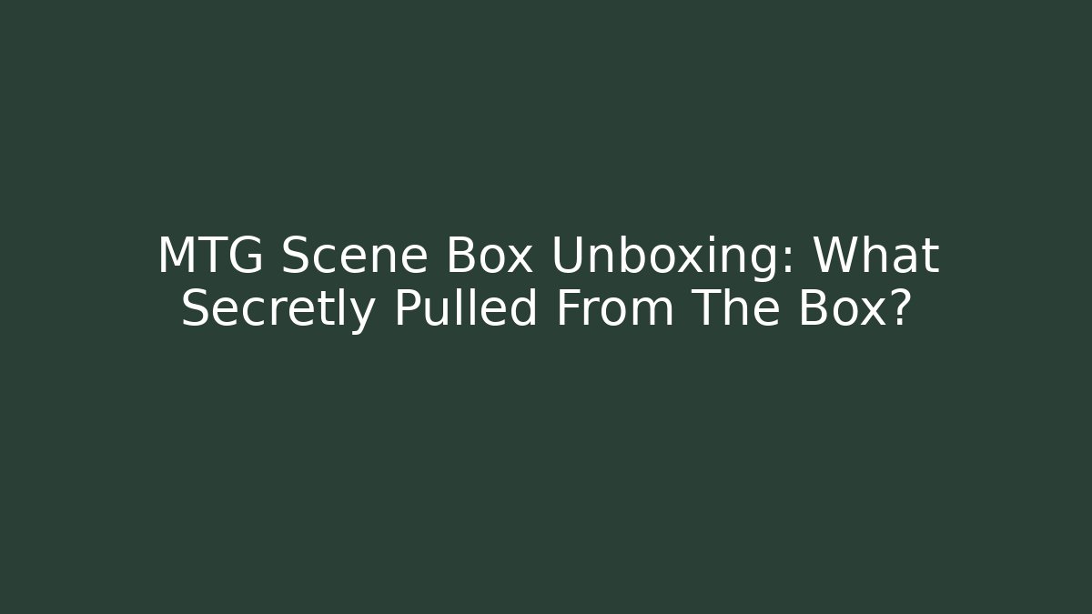 MTG Scene Box Unboxing: What Secretly Pulled From The Box?