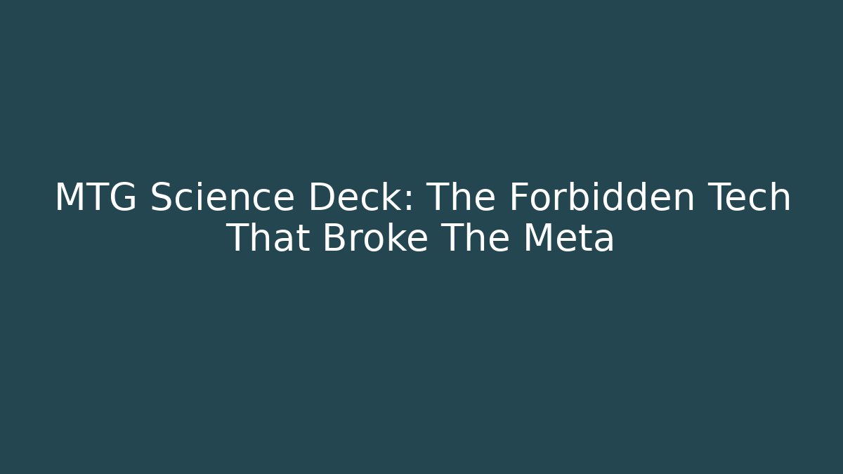 MTG Science Deck: The Forbidden Tech That Broke The Meta