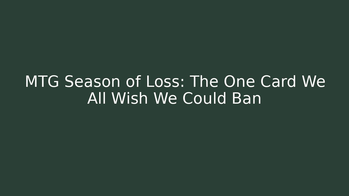 MTG Season of Loss: The One Card We All Wish We Could Ban