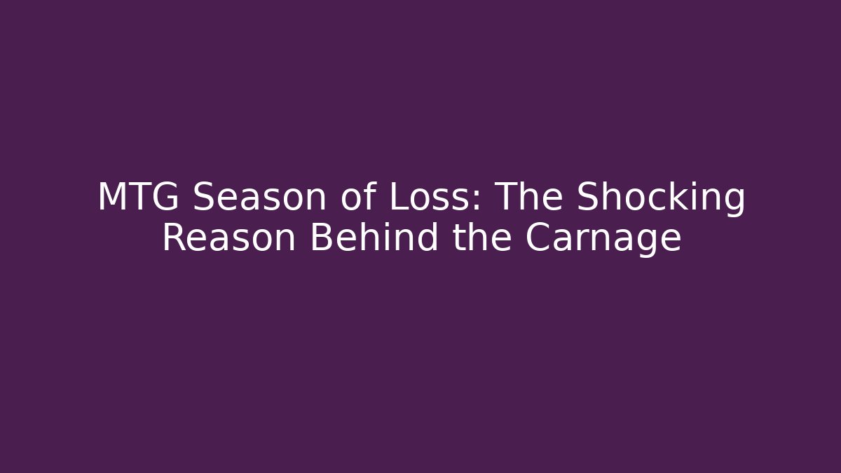 MTG Season of Loss: The Shocking Reason Behind the Carnage