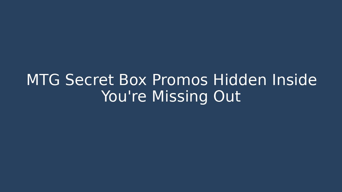 MTG Secret Box Promos Hidden Inside You’re Missing Out