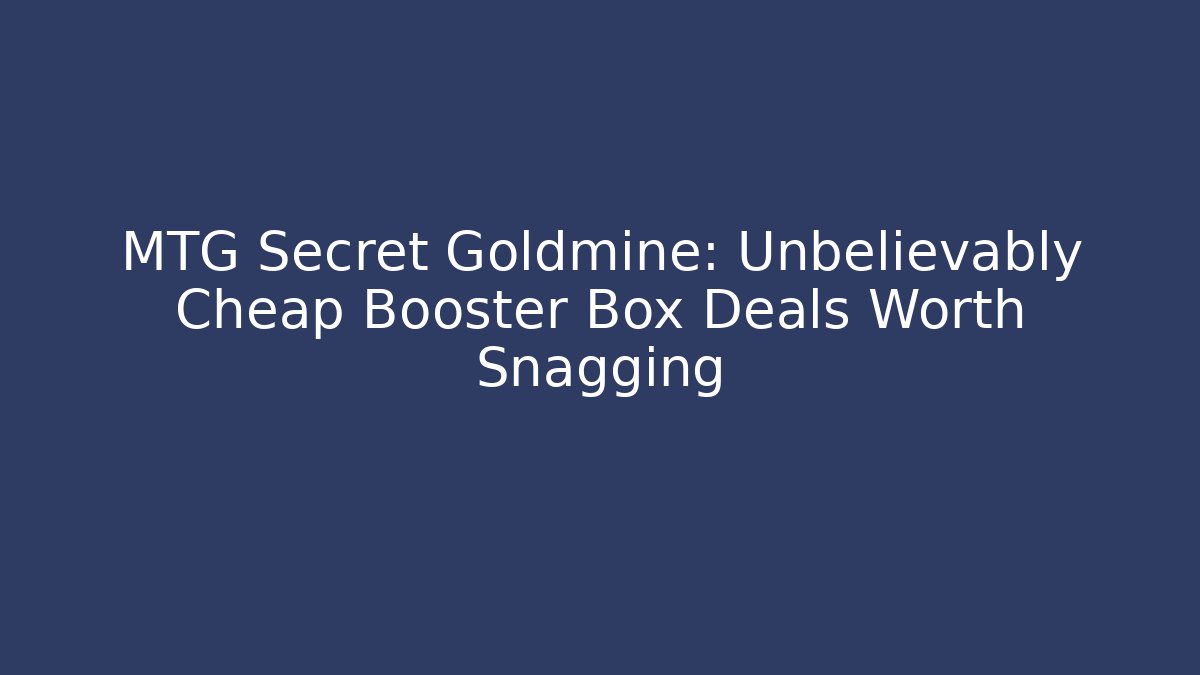 MTG Secret Goldmine: Unbelievably Cheap Booster Box Deals Worth Snagging