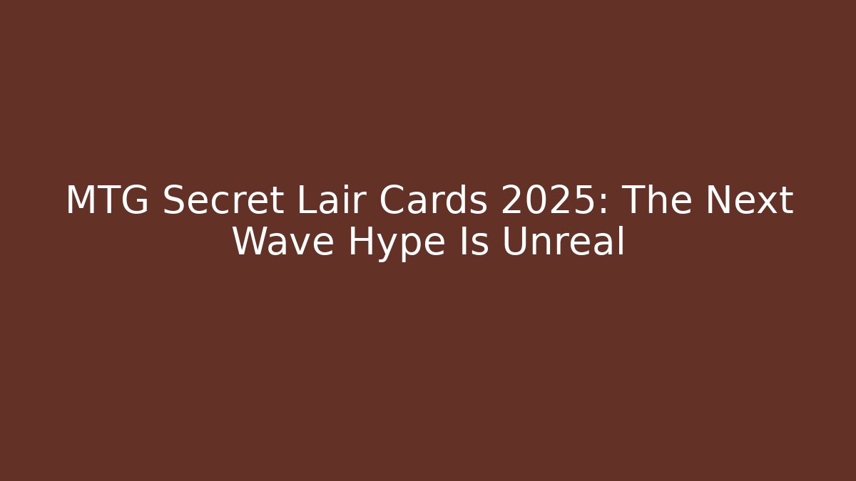 MTG Secret Lair Cards 2025: The Next Wave Hype Is Unreal