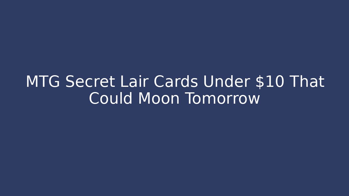 MTG Secret Lair Cards Under $10 That Could Moon Tomorrow