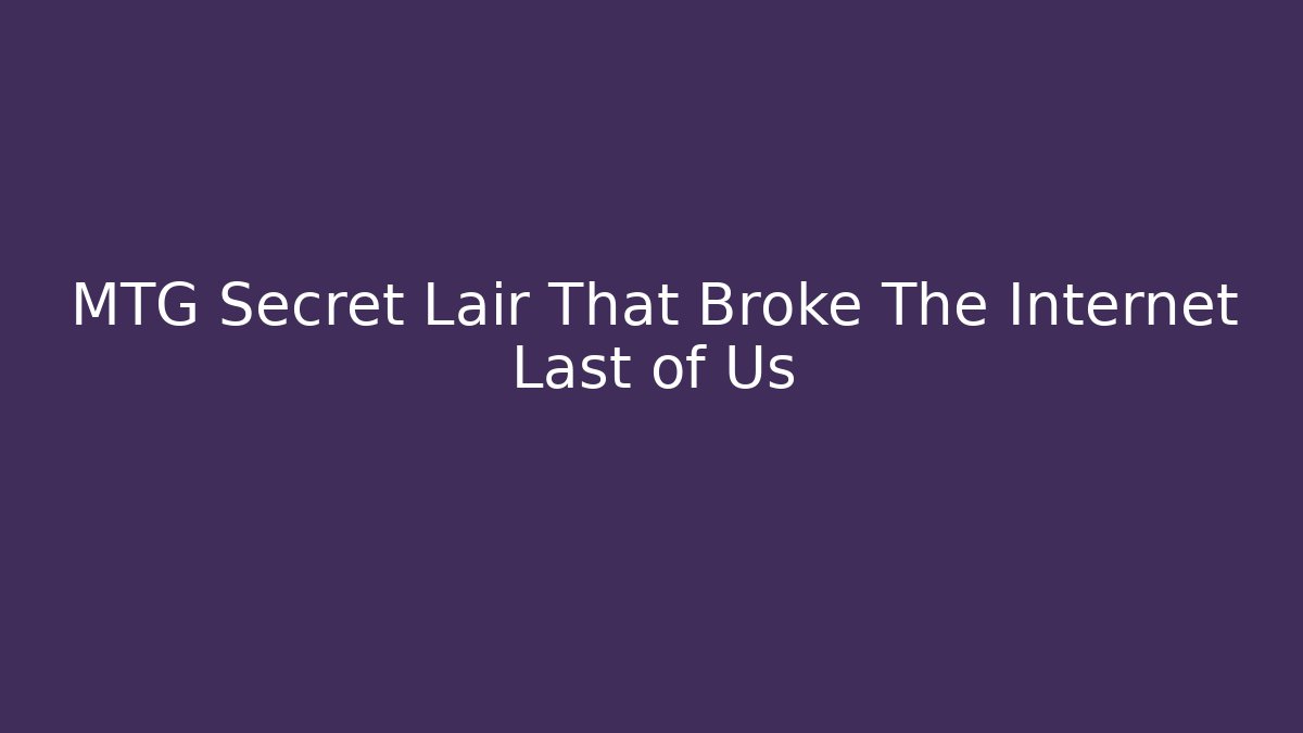 MTG Secret Lair That Broke The Internet Last of Us