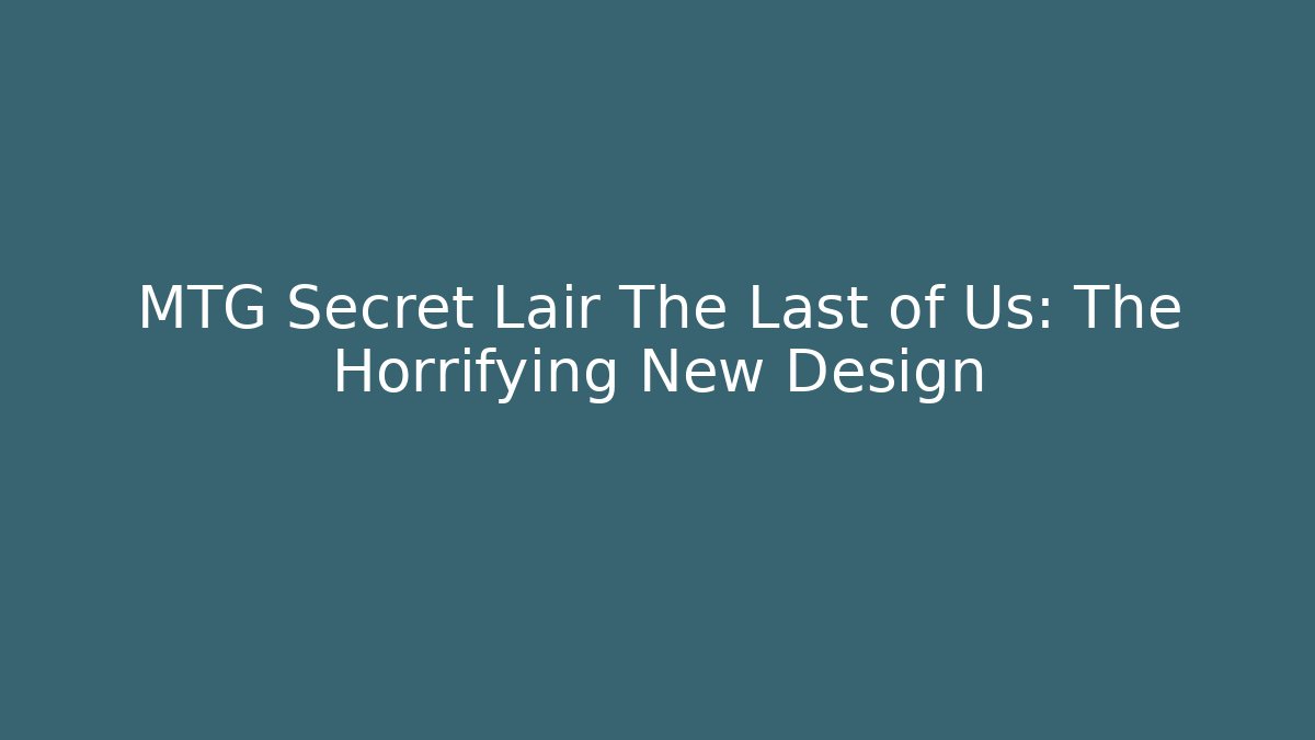 MTG Secret Lair The Last of Us: The Horrifying New Design