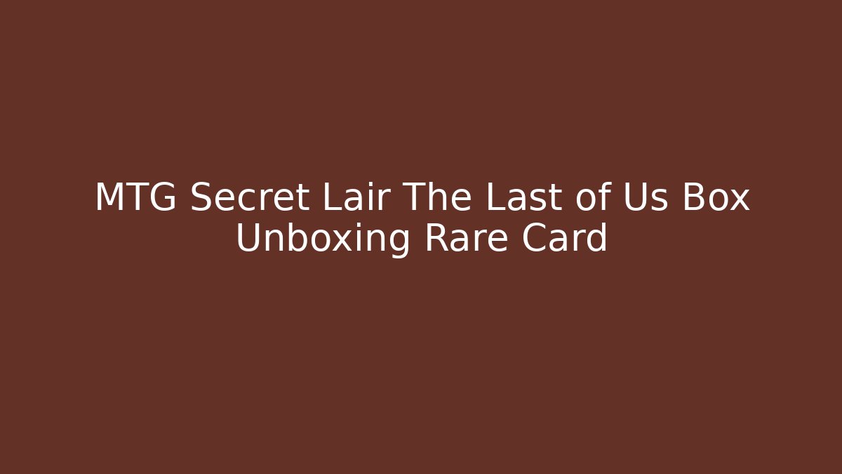 MTG Secret Lair The Last of Us Box Unboxing Rare Card