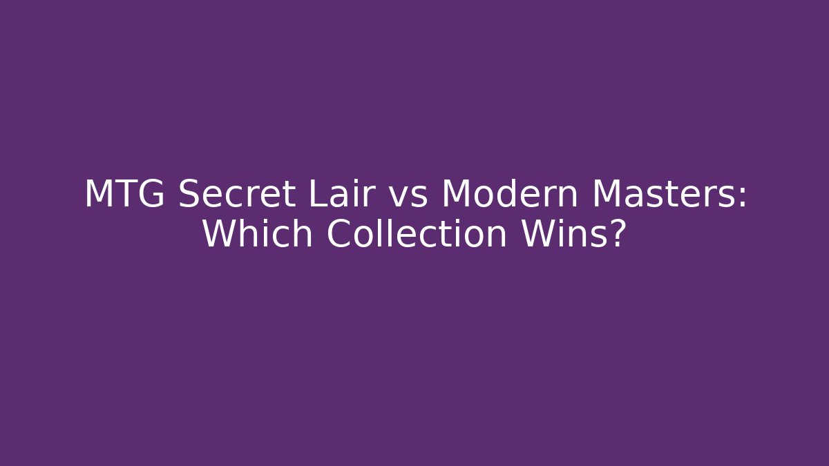MTG Secret Lair vs Modern Masters: Which Collection Wins?
