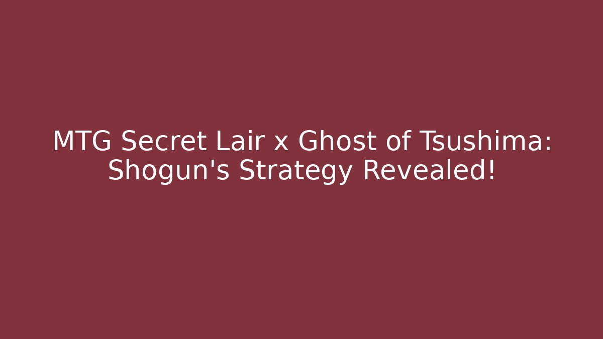 MTG Secret Lair x Ghost of Tsushima: Shogun's Strategy Revealed!