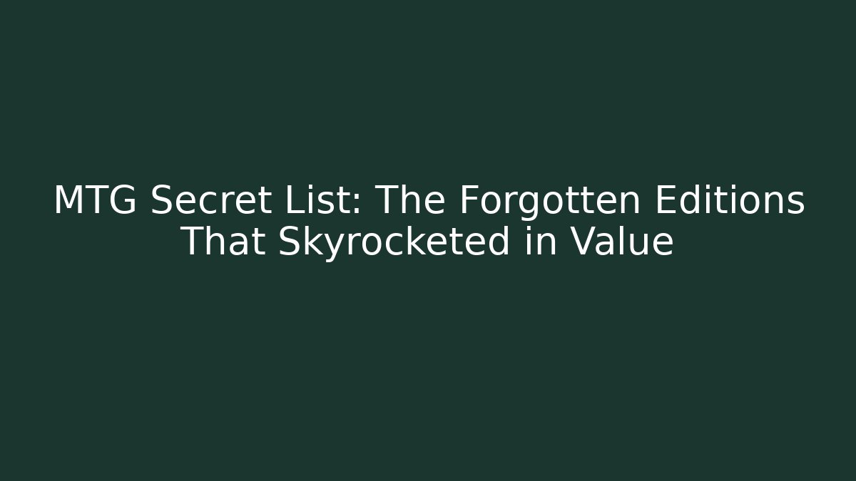 MTG Secret List: The Forgotten Editions That Skyrocketed in Value - Critter Realm